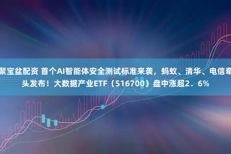 聚宝盆配资 首个AI智能体安全测试标准来袭，蚂蚁、清华、电信牵头发布！大数据产业ETF（516700）盘中涨超2．6%