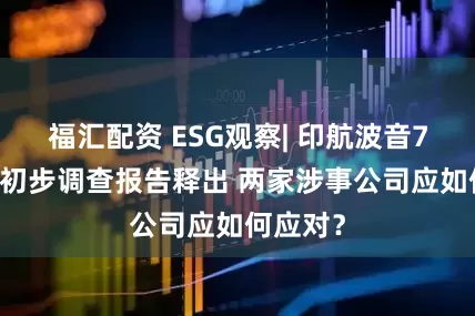 福汇配资 ESG观察| 印航波音787空难初步调查报告释出 两家涉事公司应如何应对？