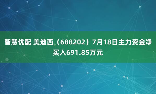 智慧优配 美迪西（688202）7月18日主力资金净买入691.85万元