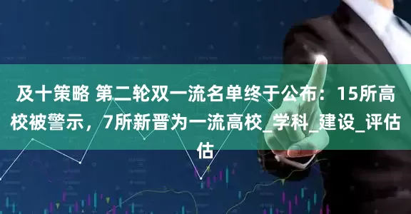 及十策略 第二轮双一流名单终于公布：15所高校被警示，7所新晋为一流高校_学科_建设_评估