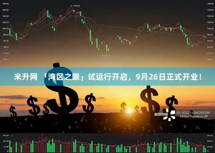 米升网 「湾区之眼」试运行开启，9月26日正式开业！