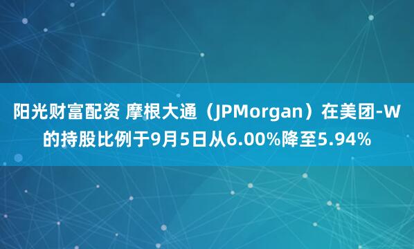 阳光财富配资 摩根大通（JPMorgan）在美团-W的持股比例于9月5日从6.00%降至5.94%