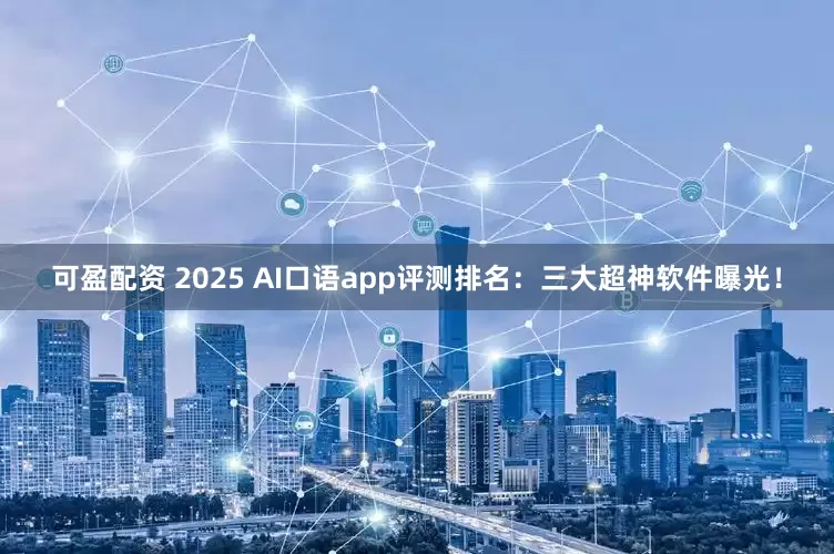 可盈配资 2025 AI口语app评测排名：三大超神软件曝光！