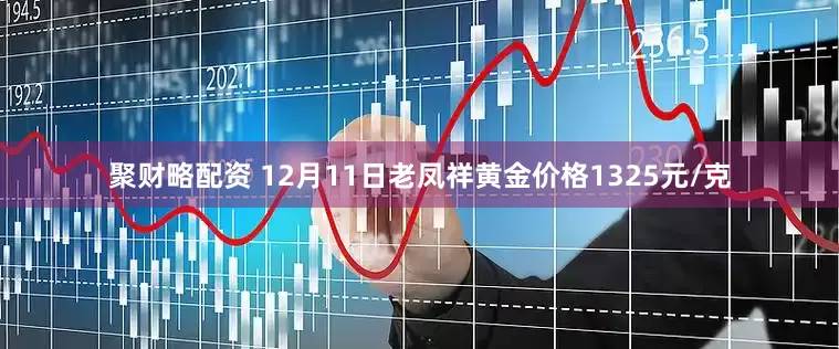 聚财略配资 12月11日老凤祥黄金价格1325元/克