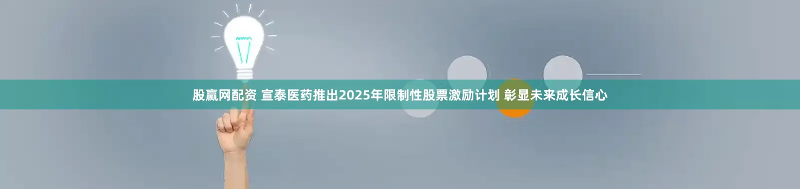 股赢网配资 宣泰医药推出2025年限制性股票激励计划 彰显未来成长信心