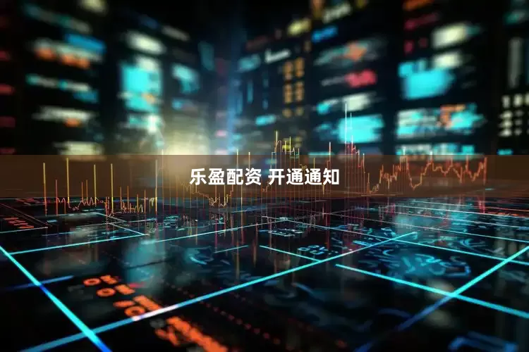乐盈配资 开通通知