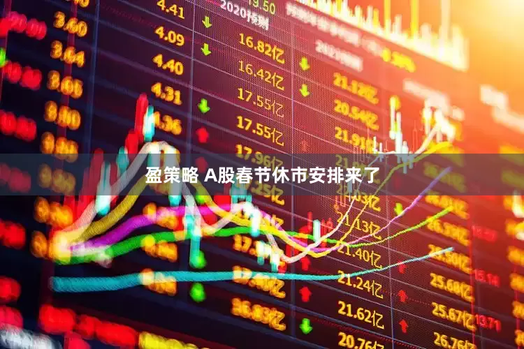 盈策略 A股春节休市安排来了